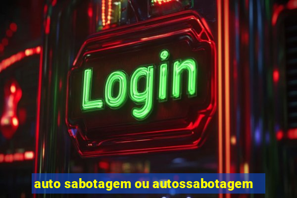 auto sabotagem ou autossabotagem